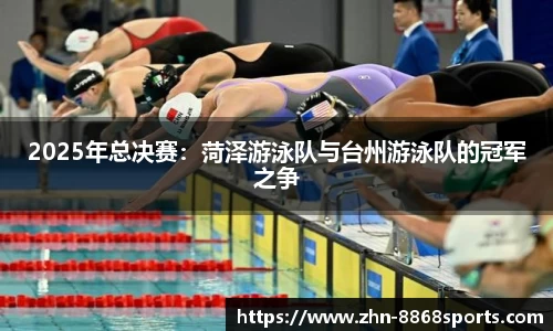 2025年总决赛：菏泽游泳队与台州游泳队的冠军之争