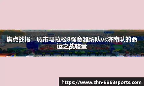 焦点战报：城市马拉松8强赛潍坊队vs济南队的命运之战较量