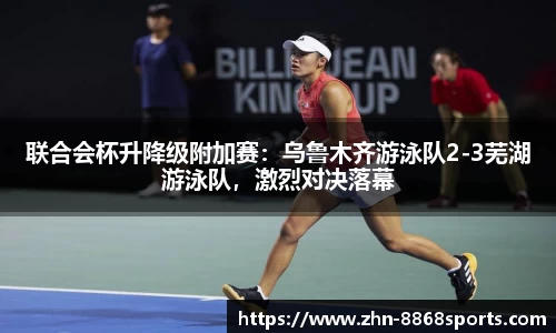 联合会杯升降级附加赛：乌鲁木齐游泳队2-3芜湖游泳队，激烈对决落幕