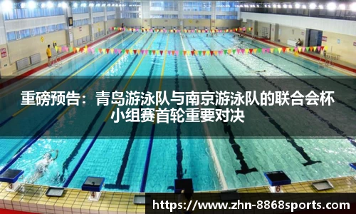 重磅预告：青岛游泳队与南京游泳队的联合会杯小组赛首轮重要对决
