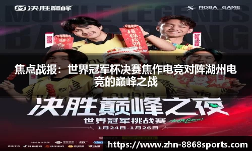 焦点战报：世界冠军杯决赛焦作电竞对阵湖州电竞的巅峰之战