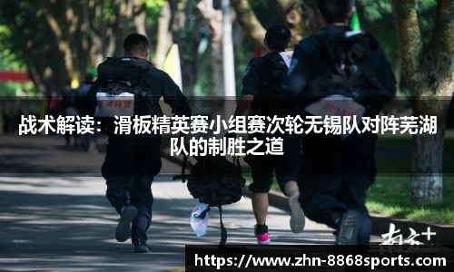 战术解读：滑板精英赛小组赛次轮无锡队对阵芜湖队的制胜之道